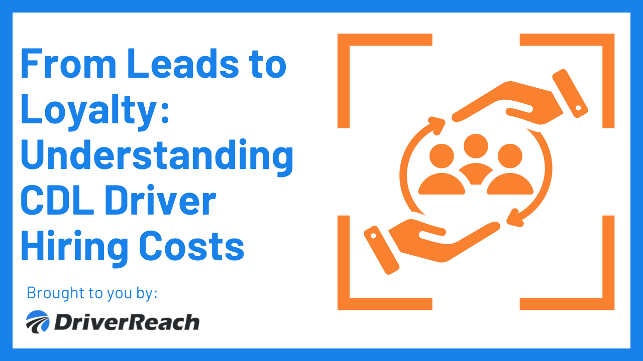 From Leads to Loyalty: Understanding CDL Driver Hiring Costs 