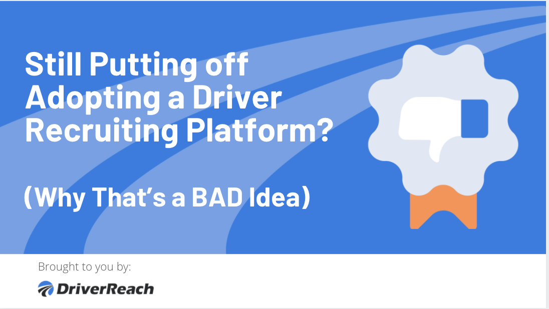 Still Putting off Adopting a Driver Recruiting Platform? Why That’s a BAD Idea 